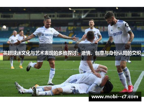 英超球迷文化与艺术表现的多维探讨：激情、创意与身份认同的交织