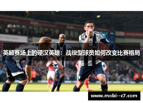 英超赛场上的硬汉英雄：战役型球员如何改变比赛格局