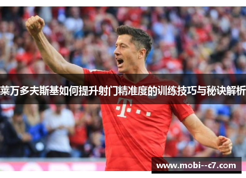 莱万多夫斯基如何提升射门精准度的训练技巧与秘诀解析