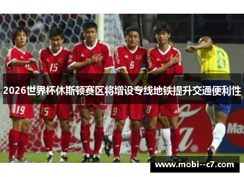 2026世界杯休斯顿赛区将增设专线地铁提升交通便利性