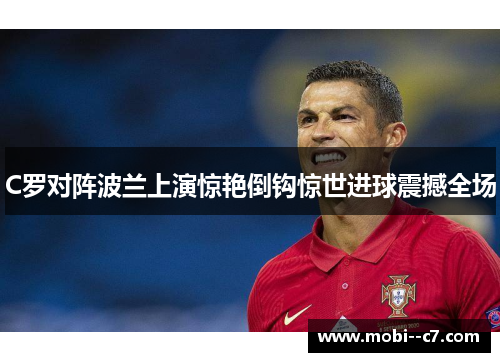 C罗对阵波兰上演惊艳倒钩惊世进球震撼全场