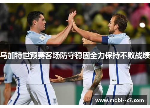 乌加特世预赛客场防守稳固全力保持不败战绩