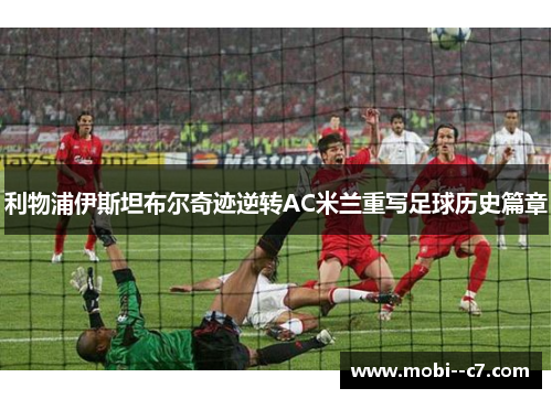 利物浦伊斯坦布尔奇迹逆转AC米兰重写足球历史篇章 利物浦伊斯坦布尔奇迹逆转AC米兰重写足球历史篇章