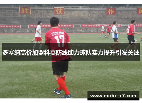 多塞纳高价加盟科莫防线助力球队实力提升引发关注 多塞纳高价加盟科莫防线助力球队实力提升引发关注