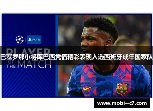 巴塞罗那小将库巴西凭借精彩表现入选西班牙成年国家队