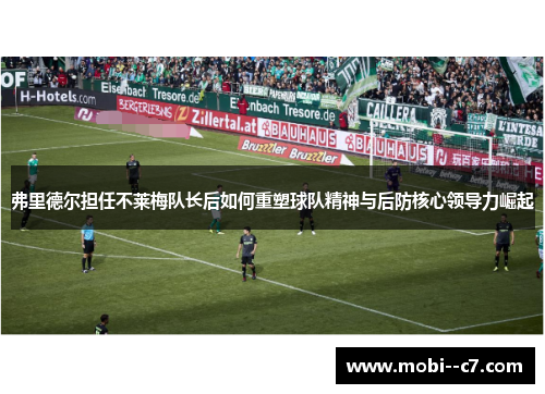 弗里德尔担任不莱梅队长后如何重塑球队精神与后防核心领导力崛起 弗里德尔担任不莱梅队长后如何重塑球队精神与后防核心领导力崛起