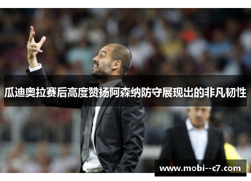 瓜迪奥拉赛后高度赞扬阿森纳防守展现出的非凡韧性 瓜迪奥拉赛后高度赞扬阿森纳防守展现出的非凡韧性