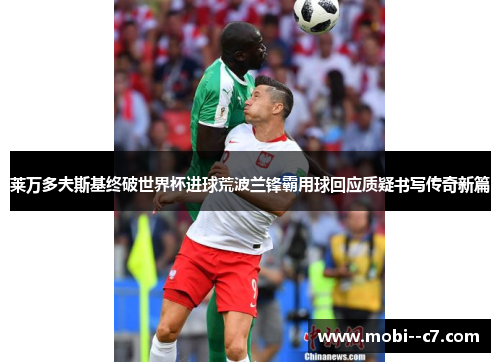 莱万多夫斯基终破世界杯进球荒波兰锋霸用球回应质疑书写传奇新篇
