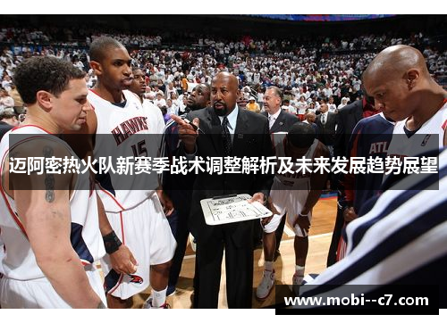 迈阿密热火队新赛季战术调整解析及未来发展趋势展望