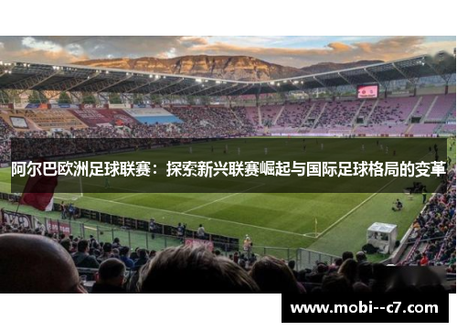 阿尔巴欧洲足球联赛：探索新兴联赛崛起与国际足球格局的变革