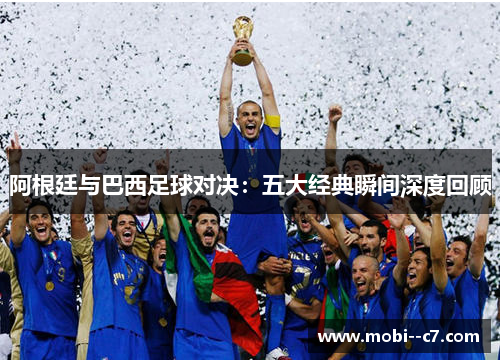 阿根廷与巴西足球对决：五大经典瞬间深度回顾