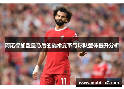 阿诺德加盟皇马后的战术变革与球队整体提升分析