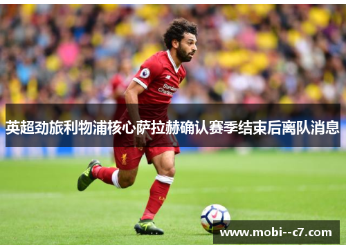 英超劲旅利物浦核心萨拉赫确认赛季结束后离队消息
