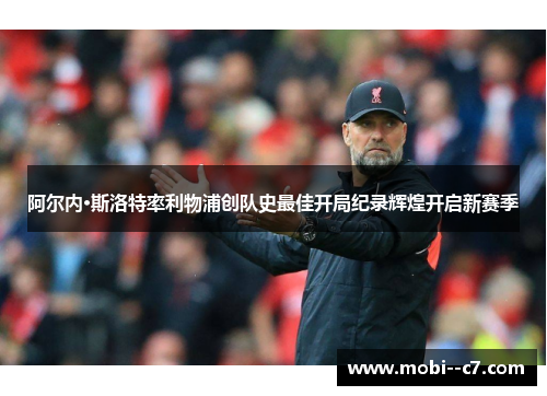 阿尔内·斯洛特率利物浦创队史最佳开局纪录辉煌开启新赛季 阿尔内·斯洛特率利物浦创队史最佳开局纪录辉煌开启新赛季