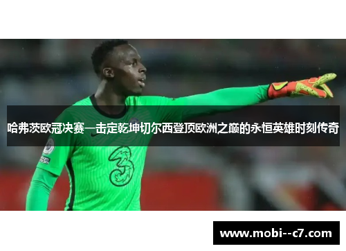 哈弗茨欧冠决赛一击定乾坤切尔西登顶欧洲之巅的永恒英雄时刻传奇