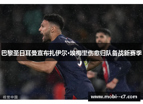巴黎圣日耳曼宣布扎伊尔·埃梅里伤愈归队备战新赛季 巴黎圣日耳曼宣布扎伊尔·埃梅里伤愈归队备战新赛季