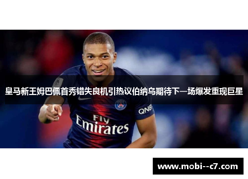 皇马新王姆巴佩首秀错失良机引热议伯纳乌期待下一场爆发重现巨星 皇马新王姆巴佩首秀错失良机引热议伯纳乌期待下一场爆发重现巨星