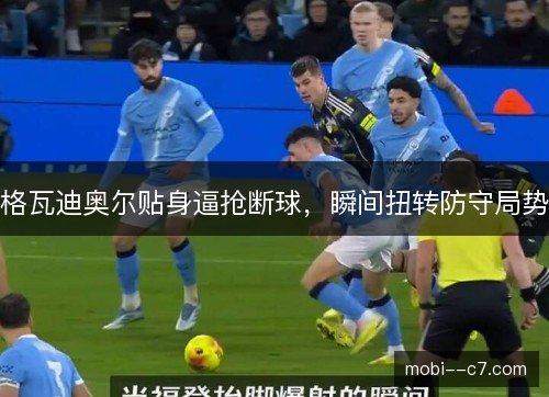 格瓦迪奥尔贴身逼抢断球，瞬间扭转防守局势