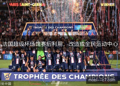 法国超级杯场馆赛后利用，改造成全民运动中心