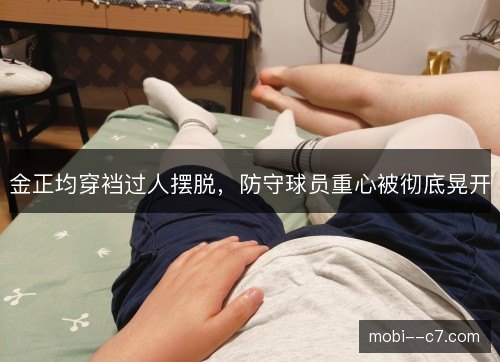 金正均穿裆过人摆脱，防守球员重心被彻底晃开