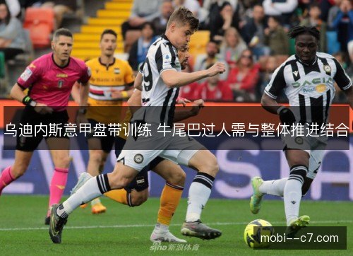 乌迪内斯意甲盘带训练 牛尾巴过人需与整体推进结合